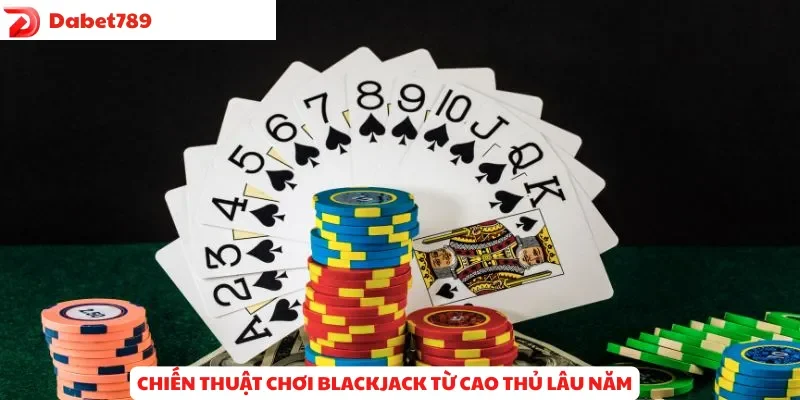 Chiến lược chơi Blackjack từ cao thủ lâu năm