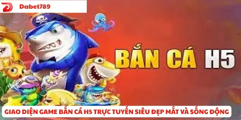 Giao diện game Bắn Cá H5 trực tuyến siêu đẹp mắt và sống động