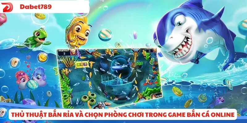 Thủ thuật bắn rỉa và chọn phòng chơi trong game Bắn Cá Online